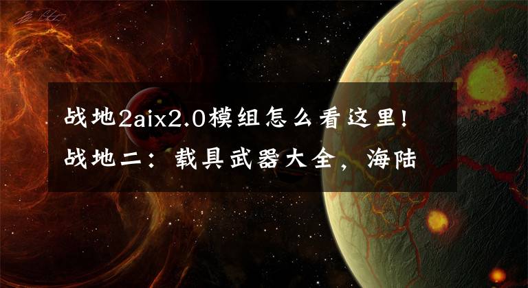 战地2aix2.0模组怎么看这里!战地二：载具武器大全，海陆空应有尽有