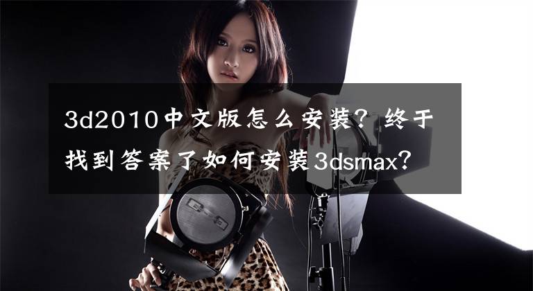 3d2010中文版怎么安装？终于找到答案了如何安装3dsmax？中文版下载安装图文教程、破解注册方法