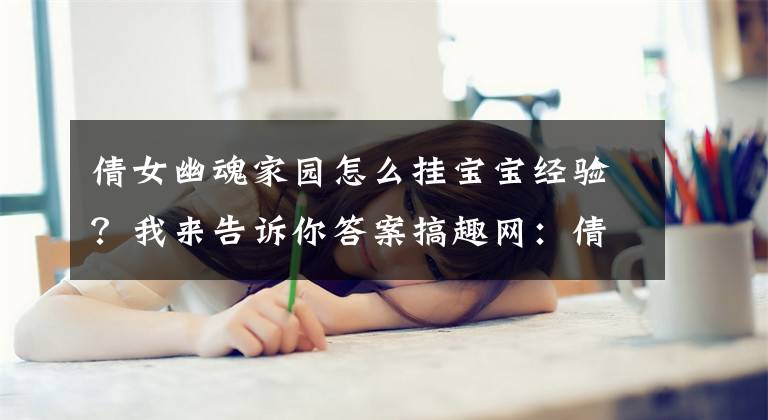 倩女幽魂家园怎么挂宝宝经验？我来告诉你答案搞趣网：倩女幽魂手游帮你快速上手家园系统 最全家园介绍