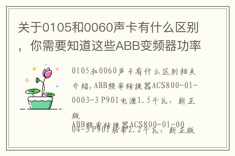 关于0105和0060声卡有什么区别，你需要知道这些ABB变频器功率型号对照表