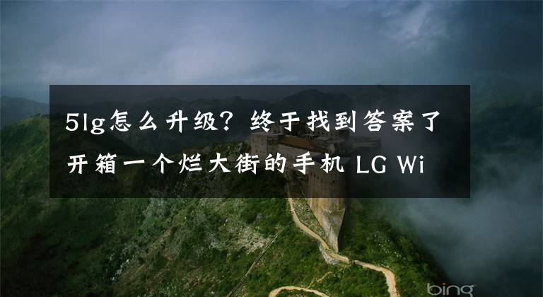 5lg怎么升级？终于找到答案了开箱一个烂大街的手机 LG Wing