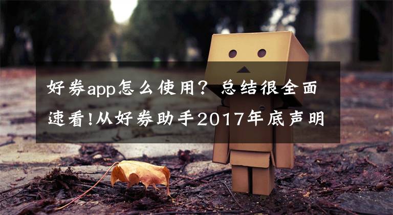 好券app怎么使用？总结很全面速看!从好券助手2017年底声明，还原淘客的进化步伐