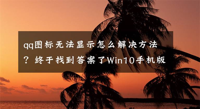 qq图标无法显示怎么解决方法？终于找到答案了Win10手机版系统大势已去！UWP版QQ下架