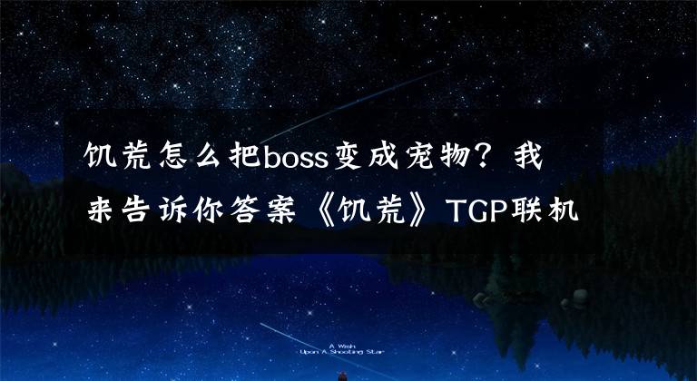 饥荒怎么把boss变成宠物？我来告诉你答案《饥荒》TGP联机版熊大boss收服攻略图文详解 熊大怎么收服