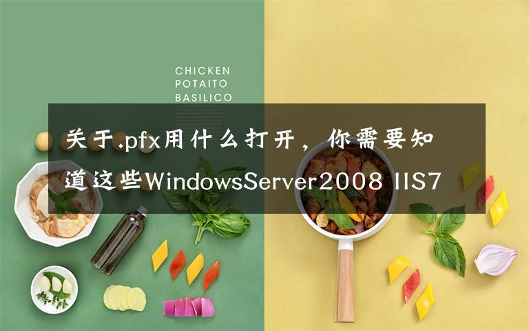 关于.pfx用什么打开，你需要知道这些WindowsServer2008 IIS7 SSL证书安装