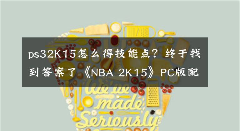 ps32K15怎么得技能点？终于找到答案了《NBA 2K15》PC版配置需求公布，画面大进步