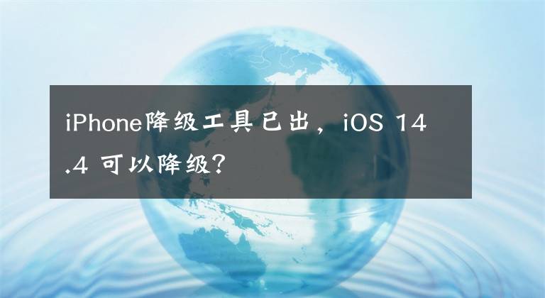 iPhone降级工具已出，iOS 14.4 可以降级？