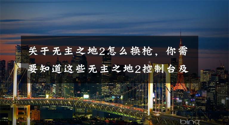 关于无主之地2怎么换枪，你需要知道这些无主之地2控制台及指令使用方法