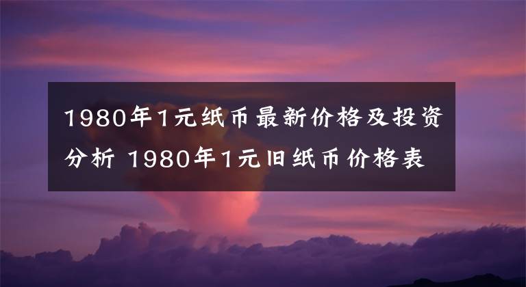 1980年1元纸币最新价格及投资分析 1980年1元旧纸币价格表大全