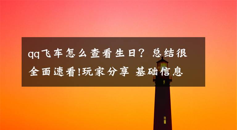 qq飞车怎么查看生日？总结很全面速看!玩家分享 基础信息展示 飞车世界的身份证