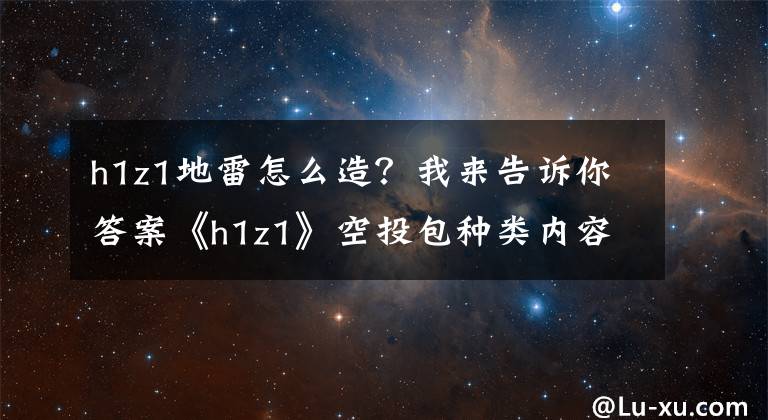 h1z1地雷怎么造？我来告诉你答案《h1z1》空投包种类内容介绍