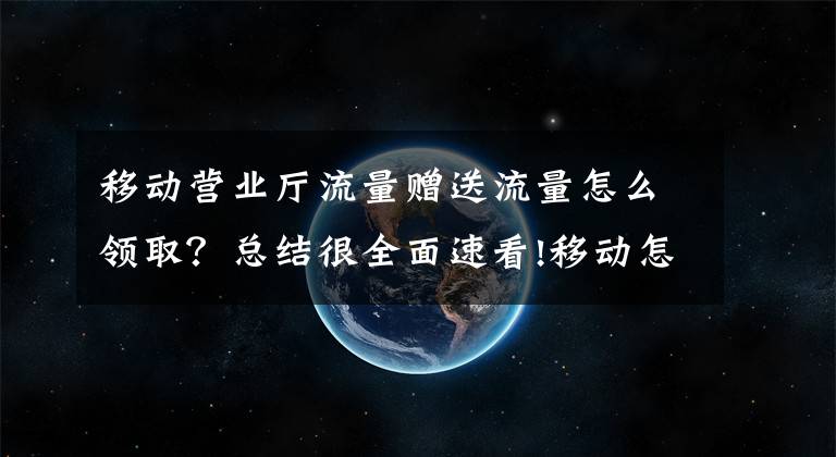 移动营业厅流量赠送流量怎么领取？总结很全面速看!移动怎么送流量给别人