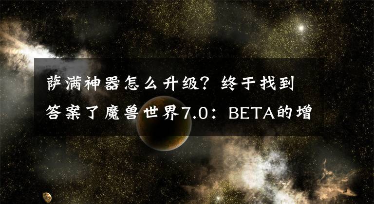 萨满神器怎么升级？终于找到答案了魔兽世界7.0：BETA的增强萨满神器排列改变