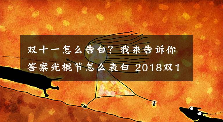 双十一怎么告白？我来告诉你答案光棍节怎么表白 2018双11光棍节表白方式表白的话姿势