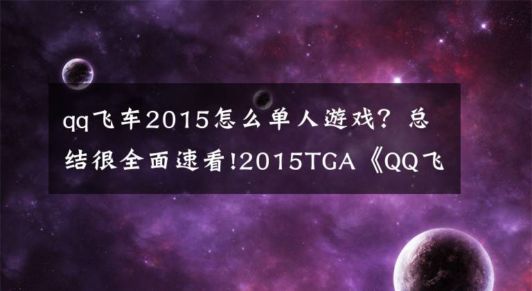 qq飞车2015怎么单人游戏？总结很全面速看!2015TGA《QQ飞车》年度总决赛女子个人竞速赛战报