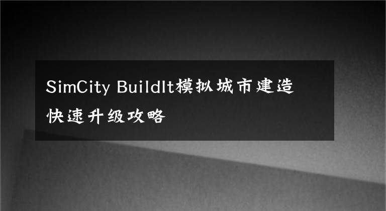 SimCity BuildIt模拟城市建造快速升级攻略