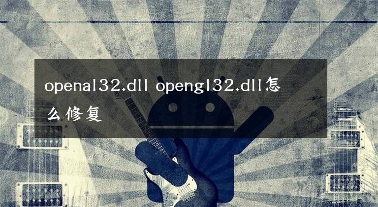 openal32.dll opengl32.dll怎么修复