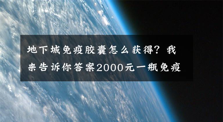 地下城免疫胶囊怎么获得？我来告诉你答案2000元一瓶免疫霜，450元一瓶抗癌胶囊！卖药的“美籍华裔王教授”自己没逃过肺癌