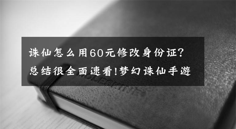 诛仙怎么用60元修改身份证？总结很全面速看!梦幻诛仙手游实名怎么注册？实名注册详细流程