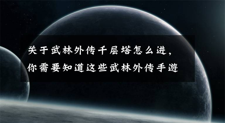 关于武林外传千层塔怎么进，你需要知道这些武林外传手游：游戏里的轻功原来还可以这么玩，解锁成就get！