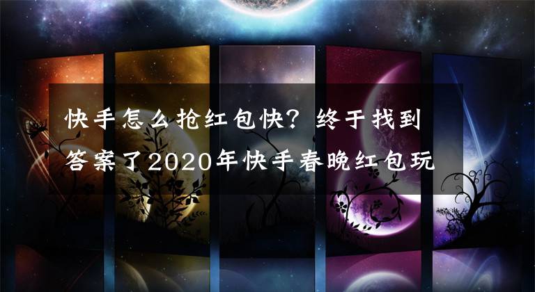 快手怎么抢红包快？终于找到答案了2020年快手春晚红包玩法介绍 怎么才能分到快手的十亿红包