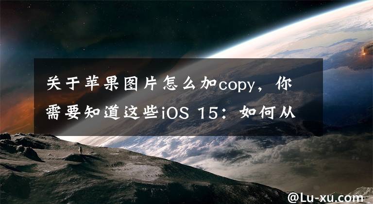 关于苹果图片怎么加copy，你需要知道这些iOS 15：如何从照片复制和粘贴文本