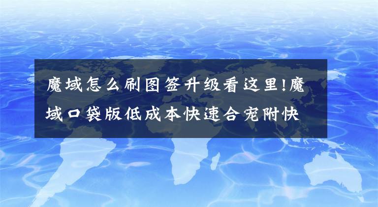 魔域怎么刷图签升级看这里!魔域口袋版低成本快速合宠附快速升级