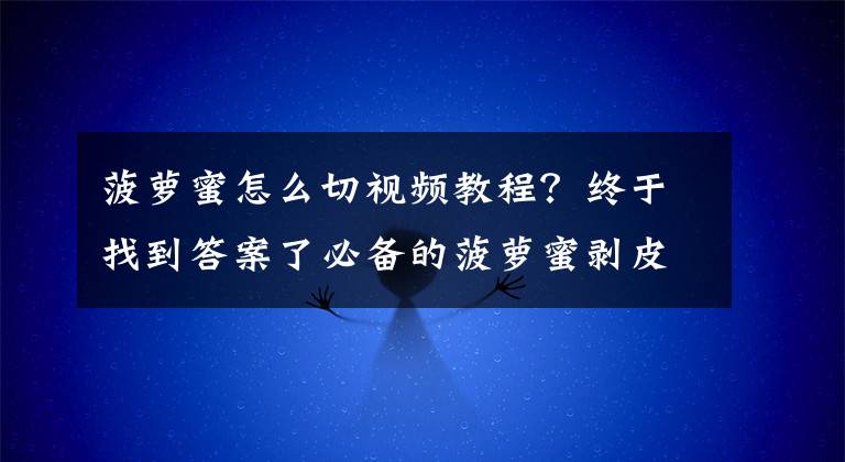 菠萝蜜怎么切视频教程？终于找到答案了必备的菠萝蜜剥皮的小妙招！