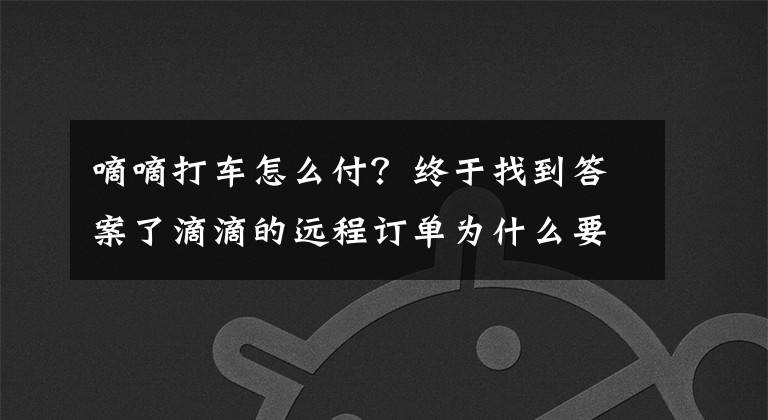 嘀嘀打车怎么付？终于找到答案了滴滴的远程订单为什么要先付款？