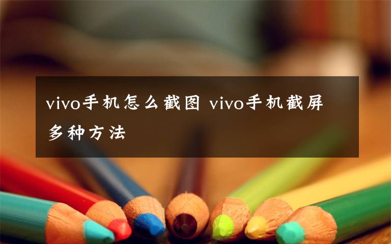 vivo手机怎么截图 vivo手机截屏多种方法