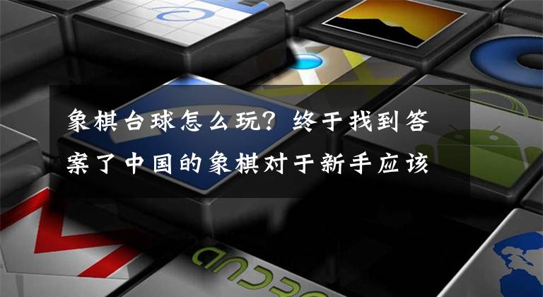 象棋台球怎么玩？终于找到答案了中国的象棋对于新手应该怎么玩？