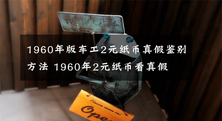 1960年版车工2元纸币真假鉴别方法 1960年2元纸币看真假