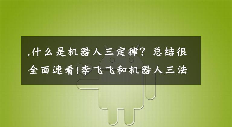 .什么是机器人三定律？总结很全面速看!李飞飞和机器人三法则