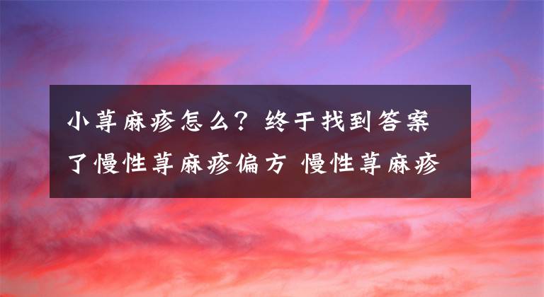 小荨麻疹怎么？终于找到答案了慢性荨麻疹偏方 慢性荨麻疹的治疗