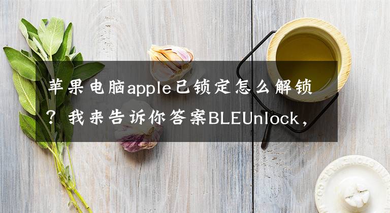 苹果电脑apple已锁定怎么解锁？我来告诉你答案BLEUnlock，解锁mac新方式！通过蓝牙解锁Mac电脑