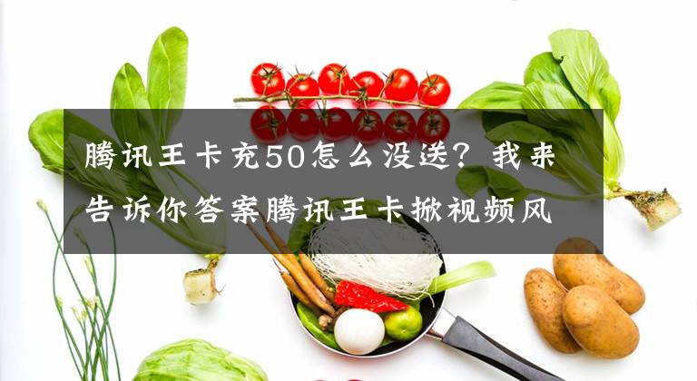 腾讯王卡充50怎么没送？我来告诉你答案腾讯王卡掀视频风暴 最高赠22个月VIP