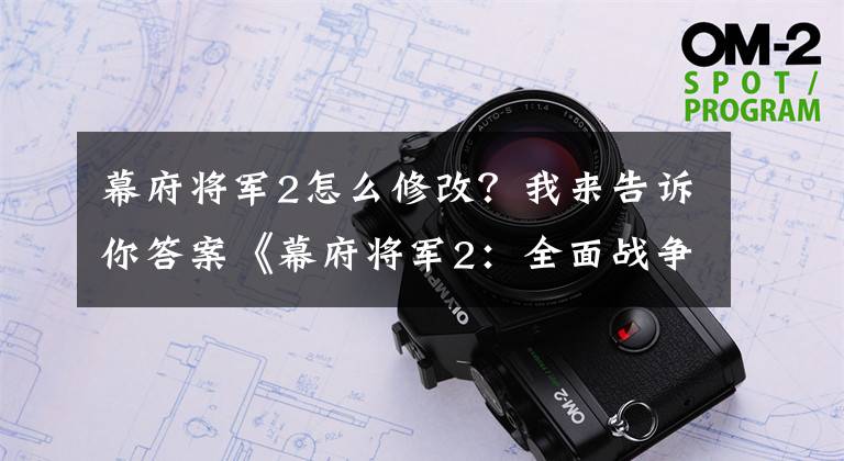 幕府将军2怎么修改？我来告诉你答案《幕府将军2：全面战争》部队规模修改秘籍