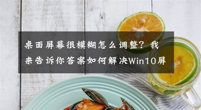 桌面屏幕很模糊怎么调整？我来告诉你答案如何解决Win10屏幕字体缩放模糊？高分屏难道还要忍受毛玻璃？