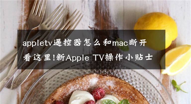 appletv遥控器怎么和mac断开看这里!新Apple TV操作小贴士--遥控器匹配