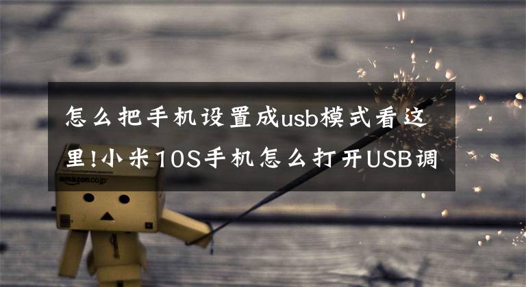 怎么把手机设置成usb模式看这里!小米10S手机怎么打开USB调试+开发者选项