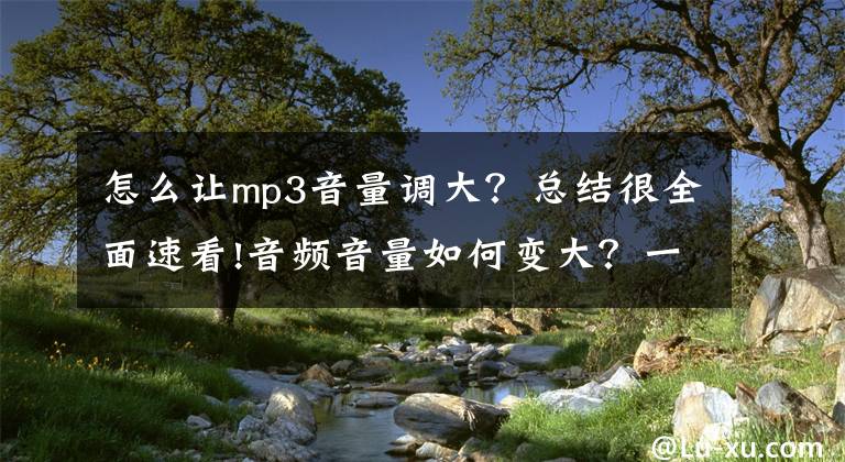 怎么让mp3音量调大？总结很全面速看!音频音量如何变大？一分钟学会，小白必备