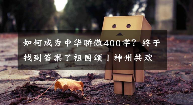 如何成为中华骄傲400字？终于找到答案了祖国颂丨神州共欢歌 奋进新时代