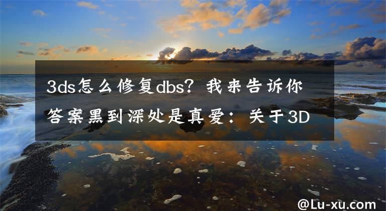 3ds怎么修复dbs？我来告诉你答案黑到深处是真爱：关于3DS不得不说的事