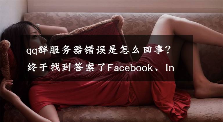 qq群服务器错误是怎么回事？终于找到答案了Facebook、Instagram、WhatsApp和Workplace在大规模故障中宕机