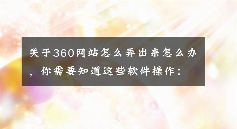 关于360网站怎么弄出来怎么办，你需要知道这些软件操作：设置360极速浏览器主页按钮对应网址