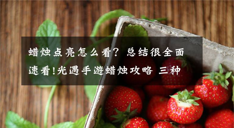 蜡烛点亮怎么看？总结很全面速看!光遇手游蜡烛攻略 三种蜡烛作用是什么