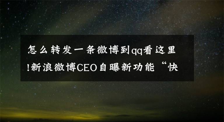 怎么转发一条微博到qq看这里!新浪微博CEO自曝新功能“快转”：会员专属？