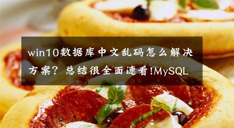 win10数据库中文乱码怎么解决方案？总结很全面速看!MySQL导入csv文件时，中文乱码问题解决方法