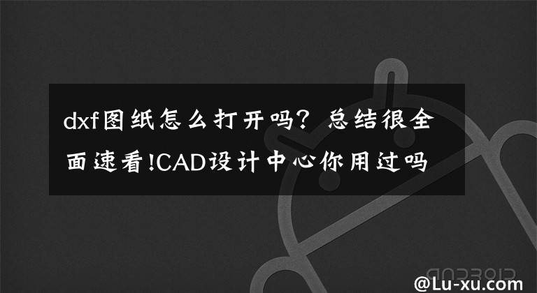 dxf图纸怎么打开吗？总结很全面速看!CAD设计中心你用过吗？