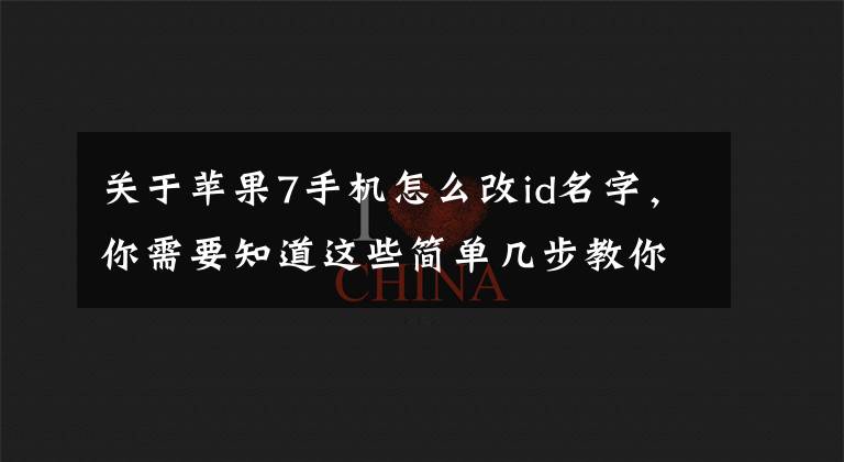 关于苹果7手机怎么改id名字，你需要知道这些简单几步教你更改Apple ID国家或地区，无需重新注册账号